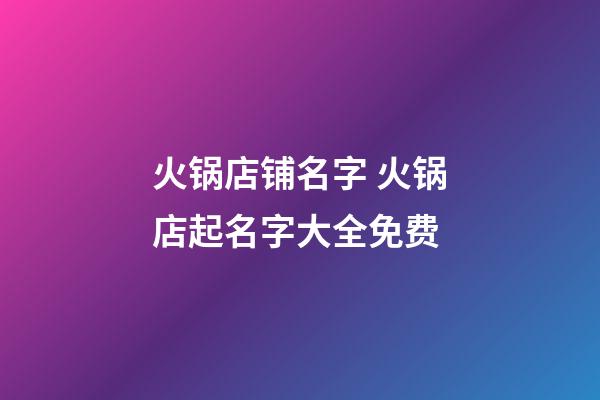 火锅店铺名字 火锅店起名字大全免费